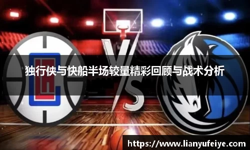 独行侠与快船半场较量精彩回顾与战术分析