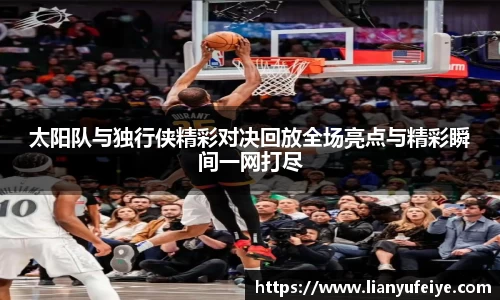 太阳队与独行侠精彩对决回放全场亮点与精彩瞬间一网打尽